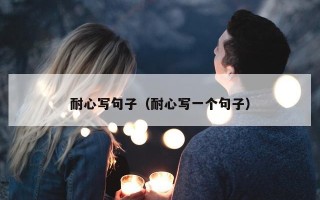 耐心写句子（耐心写一个句子）