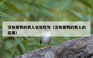 没有原则的男人说说短句（没有原则的男人的后果）