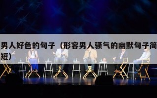 男人好色的句子（形容男人骚气的幽默句子简短）