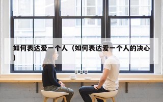 如何表达爱一个人（如何表达爱一个人的决心）