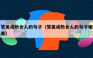赞美成熟女人的句子（赞美成熟女人的句子唯美）