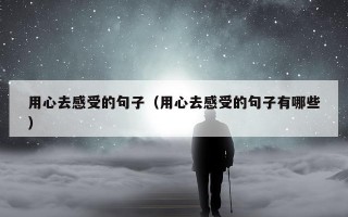 用心去感受的句子（用心去感受的句子有哪些）