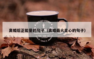 离婚后正能量的句子（离婚最火走心的句子）