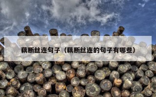 藕断丝连句子（藕断丝连的句子有哪些）