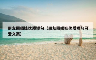 朋友圈晒娃优质短句（朋友圈晒娃优质短句可爱文案）