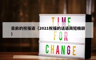 目前的祝福语（2021祝福的话语简短精辟）