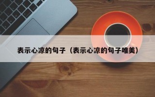 表示心凉的句子（表示心凉的句子唯美）