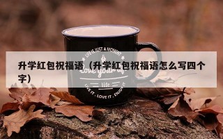 升学红包祝福语（升学红包祝福语怎么写四个字）