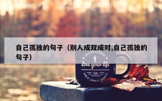 自己孤独的句子（别人成双成对,自己孤独的句子）