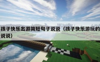 孩子快乐出游简短句子说说（孩子快乐游玩的说说）