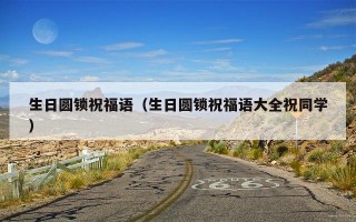 生日圆锁祝福语（生日圆锁祝福语大全祝同学）