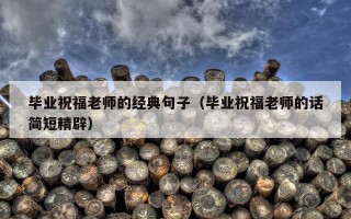 毕业祝福老师的经典句子（毕业祝福老师的话简短精辟）