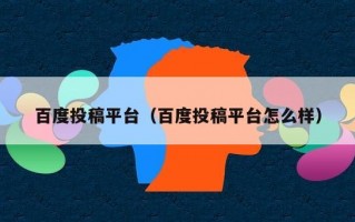 百度投稿平台（百度投稿平台怎么样）