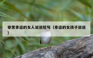 非常幸运的女人说说短句（幸运的女孩子说说）