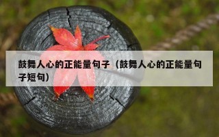 鼓舞人心的正能量句子（鼓舞人心的正能量句子短句）