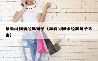 早春问候语经典句子（早春问候语经典句子大全）