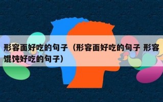 形容面好吃的句子（形容面好吃的句子 形容馄饨好吃的句子）