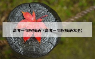 高考一句祝福语（高考一句祝福语大全）