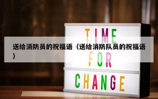 送给消防员的祝福语（送给消防队员的祝福语）