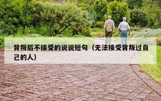 背叛后不接受的说说短句（无法接受背叛过自己的人）
