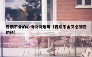 告别不舍的心情说说短句（告别不舍又必须走的诗）