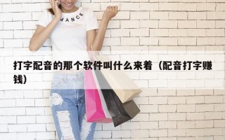 打字配音的那个软件叫什么来着（配音打字赚钱）