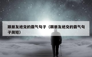 跟朋友绝交的霸气句子（跟朋友绝交的霸气句子简短）