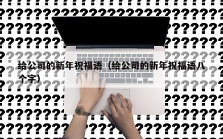 给公司的新年祝福语（给公司的新年祝福语八个字）