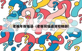 老板年祝福语（老板祝福语简短精辟）