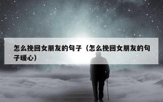 怎么挽回女朋友的句子（怎么挽回女朋友的句子暖心）