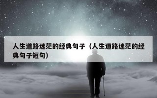 人生道路迷茫的经典句子（人生道路迷茫的经典句子短句）