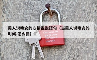 男人说晚安的心情说说短句（当男人说晚安的时候,怎么回）