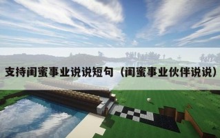 支持闺蜜事业说说短句（闺蜜事业伙伴说说）