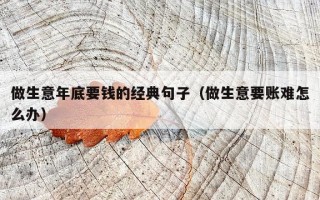 做生意年底要钱的经典句子（做生意要账难怎么办）