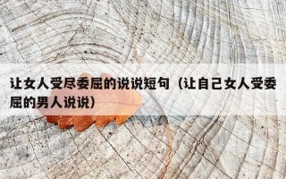 让女人受尽委屈的说说短句（让自己女人受委屈的男人说说）