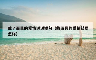 戴了面具的爱情说说短句（戴面具的爱情结局怎样）