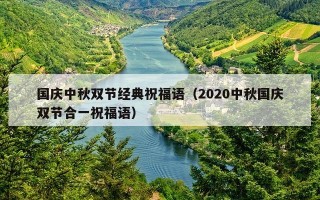 国庆中秋双节经典祝福语（2020中秋国庆双节合一祝福语）