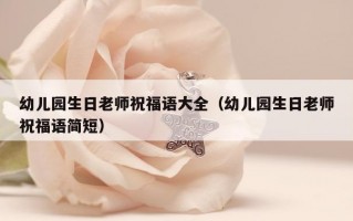 幼儿园生日老师祝福语大全（幼儿园生日老师祝福语简短）
