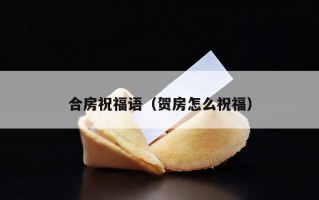 合房祝福语（贺房怎么祝福）