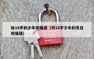 给18岁的少年祝福语（对18岁少年的生日祝福语）