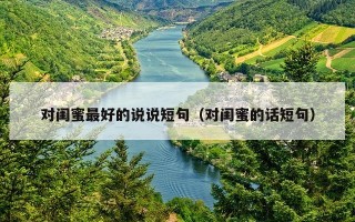 对闺蜜最好的说说短句（对闺蜜的话短句）