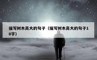 描写树木高大的句子（描写树木高大的句子10字）