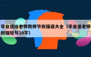 毕业送给老师教师节祝福语大全（毕业送老师祝福短句10字）