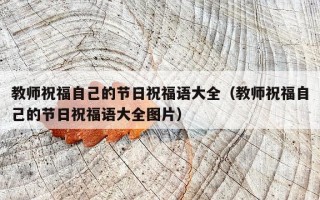 教师祝福自己的节日祝福语大全（教师祝福自己的节日祝福语大全图片）