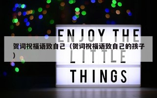 贺词祝福语致自己（贺词祝福语致自己的孩子）