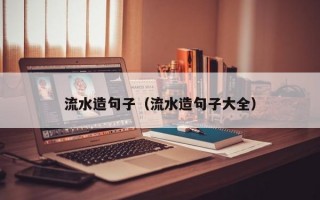 流水造句子（流水造句子大全）