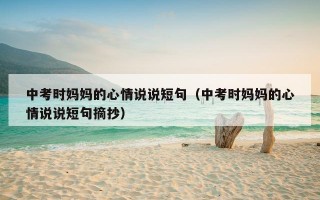 中考时妈妈的心情说说短句（中考时妈妈的心情说说短句摘抄）