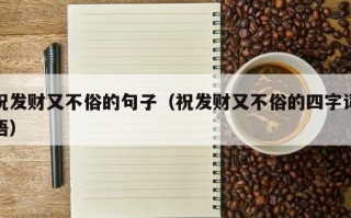祝发财又不俗的句子（祝发财又不俗的四字词语）