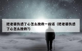 把老婆伤透了心怎么挽救一段话（把老婆伤透了心怎么挽救?）
