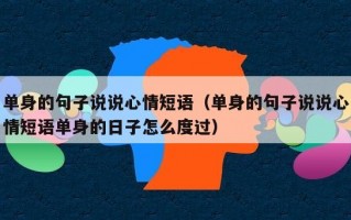 单身的句子说说心情短语（单身的句子说说心情短语单身的日子怎么度过）